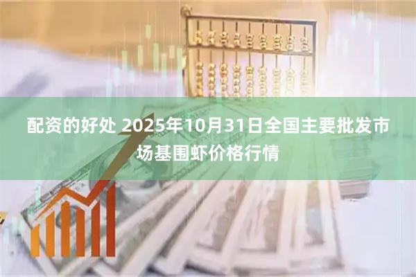 配资的好处 2025年10月31日全国主要批发市场基围虾价格行情