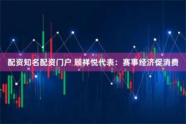 配资知名配资门户 顾祥悦代表:赛事经济促消费
