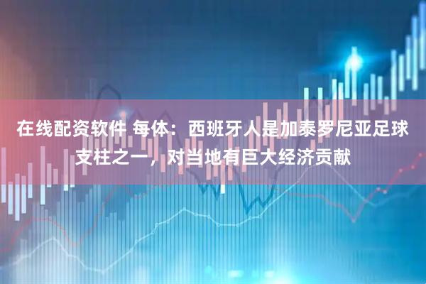 在线配资软件 每体：西班牙人是加泰罗尼亚足球支柱之一，对当地有巨大经济贡献