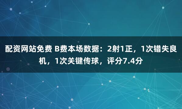 配资网站免费 B费本场数据：2射1正，1次错失良机，1次关键传球，评分7.4分