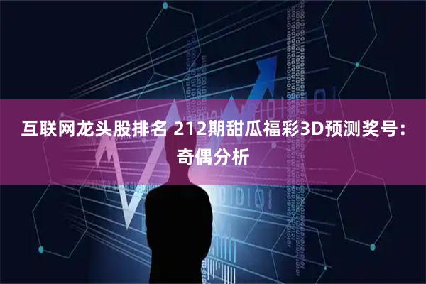 互联网龙头股排名 212期甜瓜福彩3D预测奖号：奇偶分析