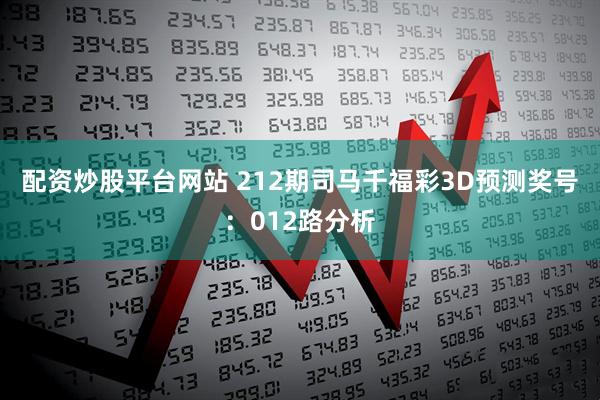配资炒股平台网站 212期司马千福彩3D预测奖号：012路分析