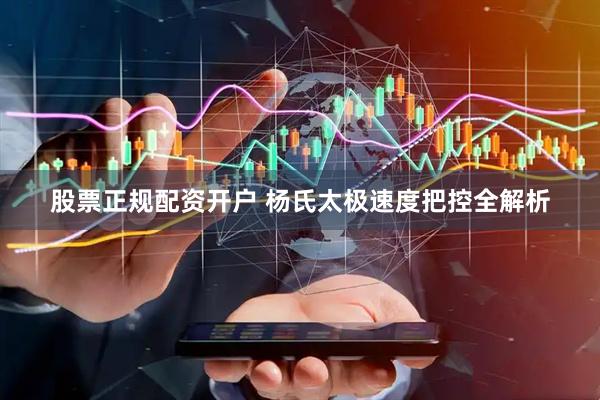 股票正规配资开户 杨氏太极速度把控全解析